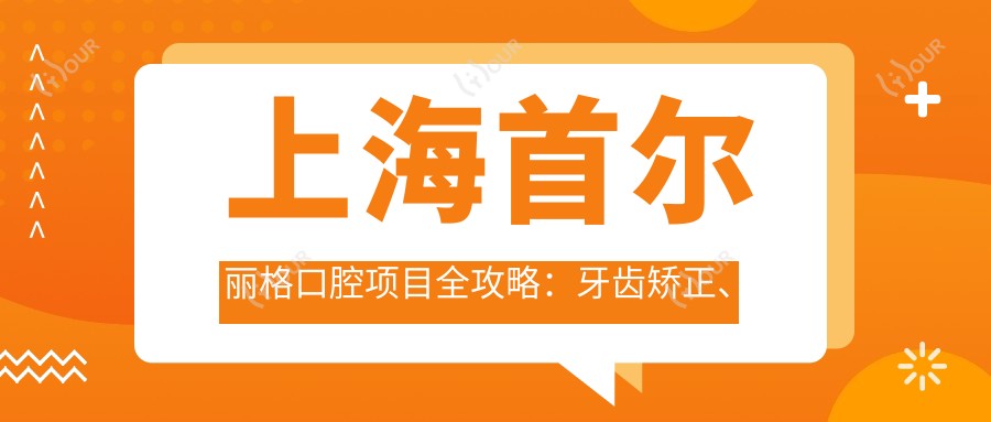 上海口腔项目全攻略：牙齿矫正、美白、种植价格大揭秘