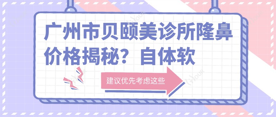 广州市贝颐美诊所隆鼻价格揭秘?自体软骨隆鼻2W+ 玻尿酸隆鼻1W+ 鼻综合3W+