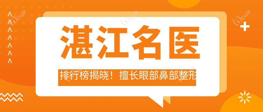 湛江名医排行榜揭晓!擅长眼部鼻部整形及隆胸,推荐,地址详情一网打尽!
