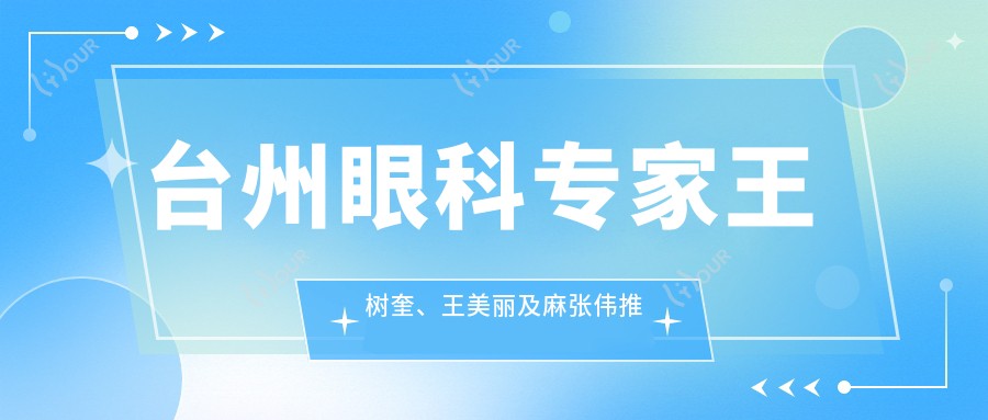 台州眼科医生王树奎、王美丽及麻张伟推荐,精通眼部治疗,白内障及视网膜手术经验比较丰富