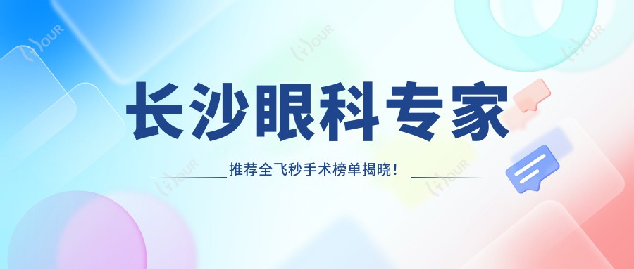 长沙眼科医生推荐全飞秒手术榜单揭晓！擅长医生、技术详情、医院地址一网打尽！