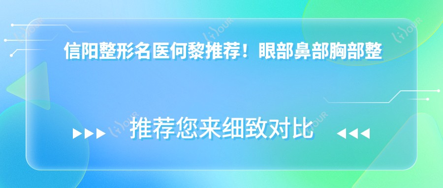 信阳整形名医何黎推荐!眼部鼻部胸部整形技术精细,口碑优选!