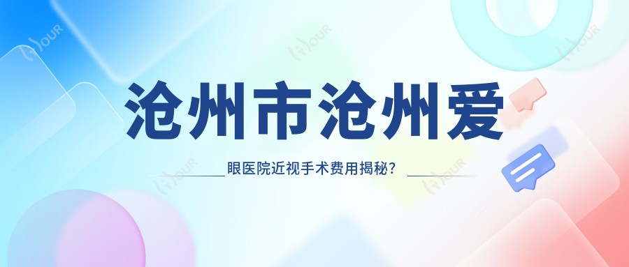 沧州市沧州爱眼医院近视手术费用揭秘？全飞秒近视矫正约1W+、半飞秒性价比之选近1W、ICL晶体植入超2W+