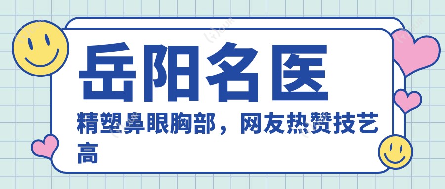 岳阳名医精塑鼻眼胸部,网友热赞技艺高超!