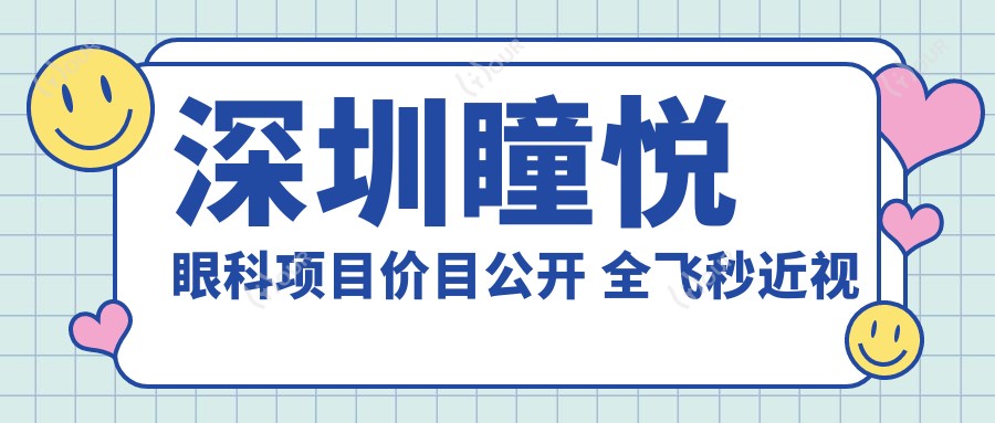 深圳瞳悦眼科项目价目公开 全飞秒近视手术1.5W+ 半飞秒1.2W+ 晶体植入2.8W+