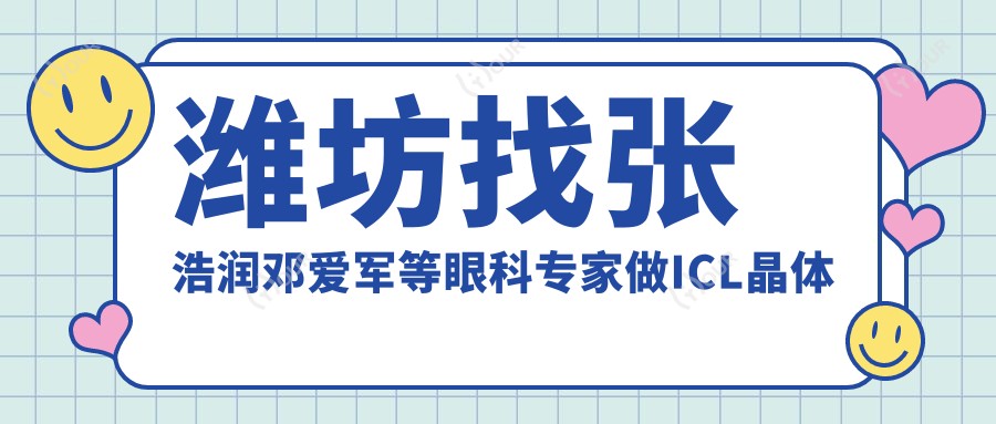 潍坊找张浩润邓爱军等眼科医生做ICL晶体植入,近视矫正更放心