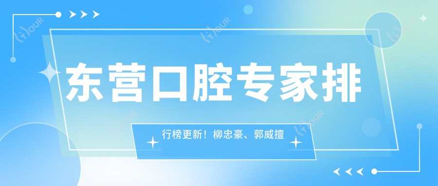 东营口腔医生排行榜更新!柳忠豪、郭威擅长牙齿修复上榜!