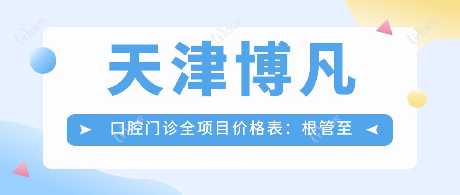 天津博凡口腔门诊全项目价格表:根管至美白28项明细,种植矫正超值实惠!