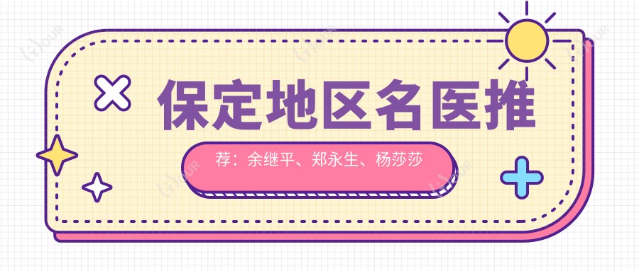 保定地区名医推荐:余继平、郑永生、杨莎莎擅长皮肤及整形项目,疗效如何?