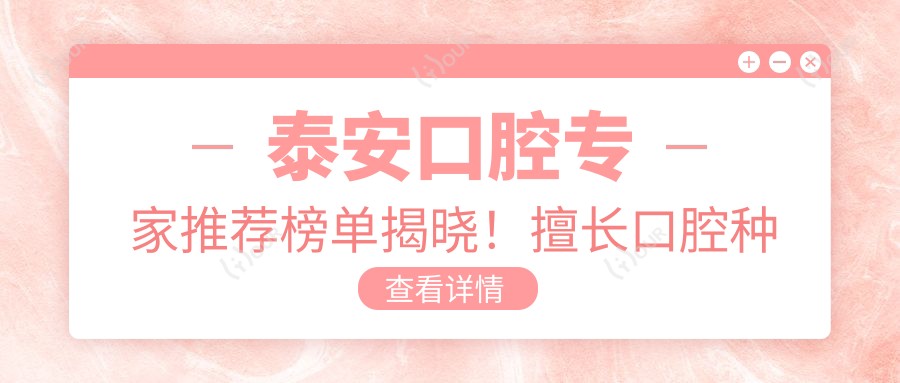 泰安口腔医生推荐榜单揭晓!擅长口腔种植,治疗技术、价格、地址一网打尽!