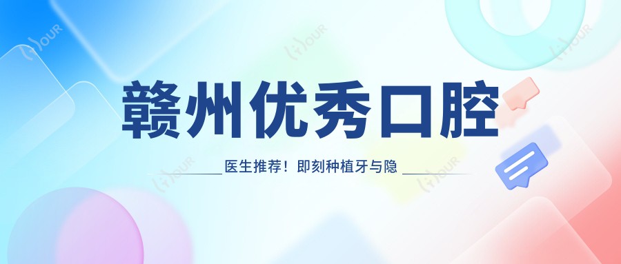 赣州突出口腔医生推荐!即刻种植牙与隐形矫正受网友好评!