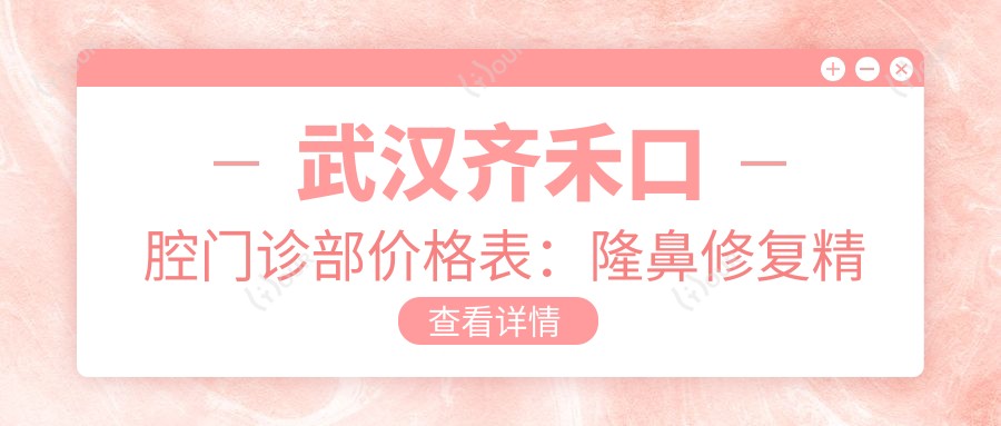 武汉齐禾口腔门诊部价格表:隆鼻修复精细项目+双眼皮整形+鼻综合全览,费用明细实惠公开