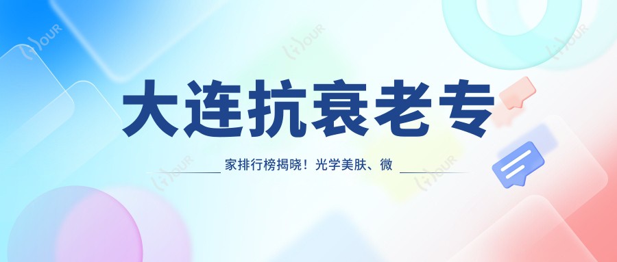 大连抗衰老医生排行榜揭晓!光学美肤、微整形、综合美鼻技术全攻略!