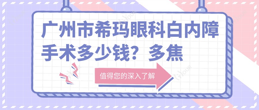 广州市希玛眼科白内障手术多少钱?多焦晶体高端选择2W+/超声乳化1.5W+/飞秒激光辅助1.8W+