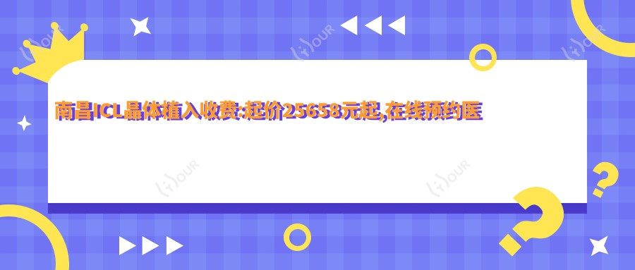 南昌ICL晶体植入收费:起价25658元起,在线预约医生
