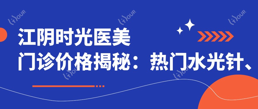 江阴时光医美门诊价格揭秘:热门、玻尿酸项目费用一览