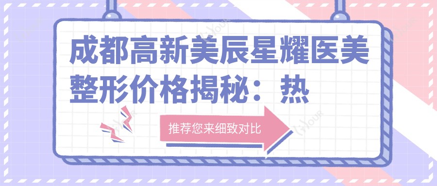 成都高新美辰星耀医美整形价格揭秘：热门项目如隆鼻丰唇费用一览