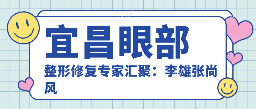 宜昌眼部整形修复医生汇聚:李雄张尚风以精细技术获赞
