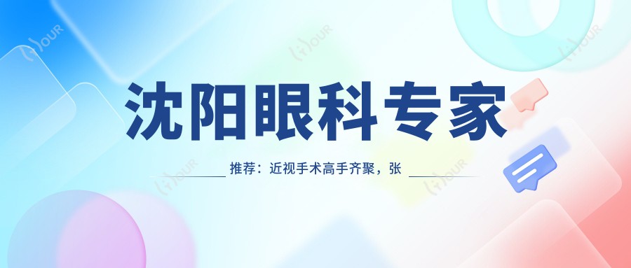 沈阳眼科医生推荐:近视手术高手齐聚,张振华、何伟、夏丽坤等名医,口碑技术双在线!