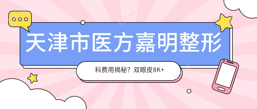 天津市医方嘉明整形科费用揭秘?双眼皮8K+ 隆鼻1.5W+ 吸脂塑形2W+