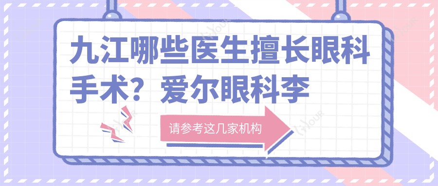 九江哪些医生擅长眼科手术?爱尔眼科李红鸣、谭桂英等医生精通近视及眼底病治疗
