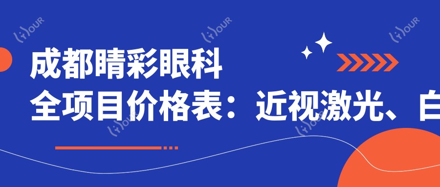 成都睛彩眼科全项目价格表:近视激光、白内障手术费用详列