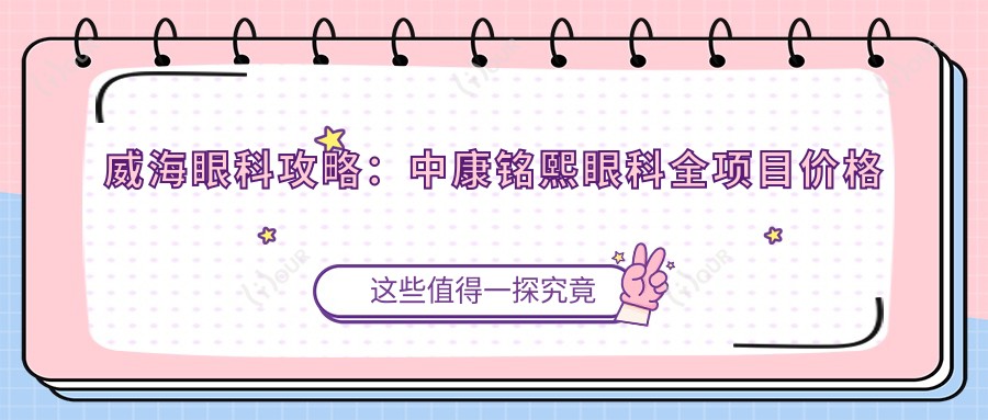 威海眼科攻略:中康铭熙眼科全项目价格揭秘,近视激光&白内障手术费用一网打尽