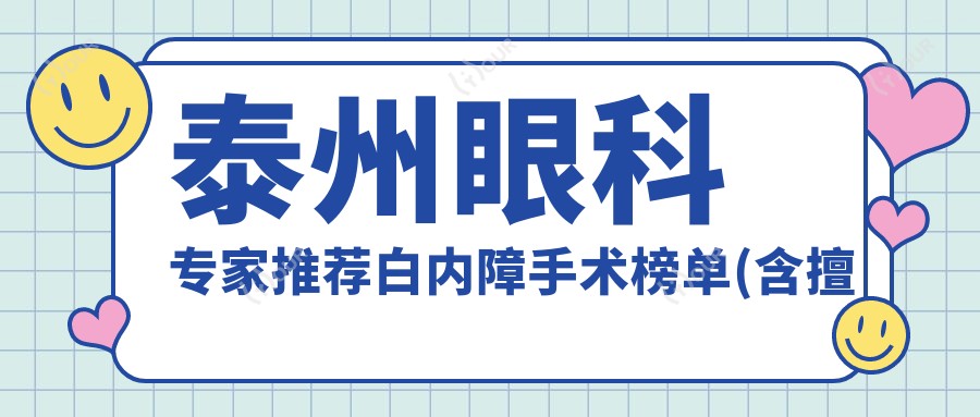 泰州眼科医生推荐白内障手术榜单(含擅长项目+医院信息)_泰州白内障治疗优选