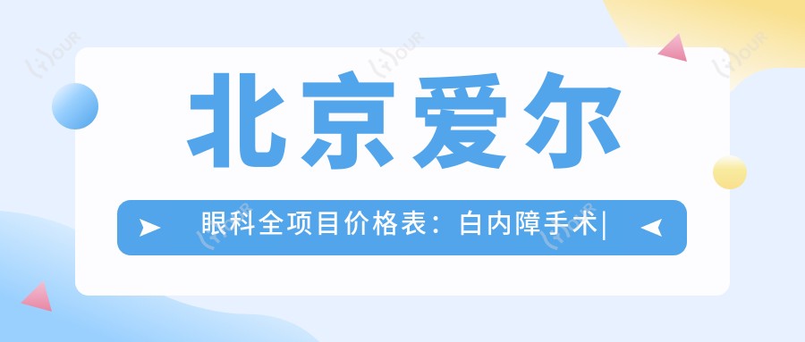 北京爱尔眼科全项目价格表:白内障手术|近视ICL|弱视治疗费用详列