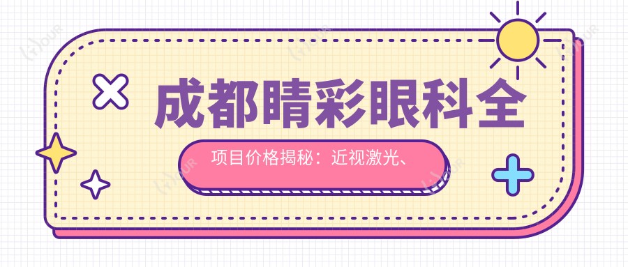 成都睛彩眼科全项目价格揭秘:近视激光、白内障手术等热门医美一览