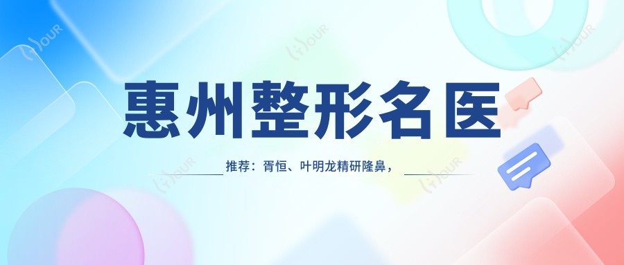 惠州整形名医推荐:胥恒、叶明龙精研隆鼻,双眼皮及美体塑形技艺精细