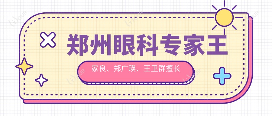 郑州眼科医生王家良、郑广瑛、王卫群擅长全飞秒及晶体植入手术,疗效如何?
