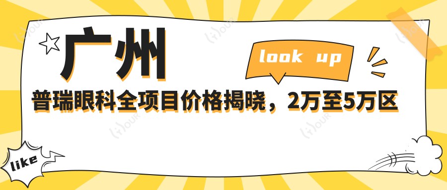 广州普瑞眼科全项目价格揭晓,2万至5万区间尽享高品质服务!