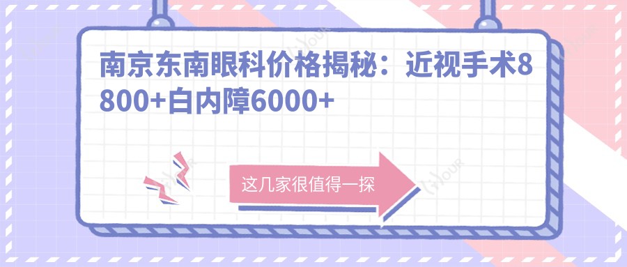 南京东南眼科价格揭秘:近视手术8800+白内障6000+验光100元起实惠详表