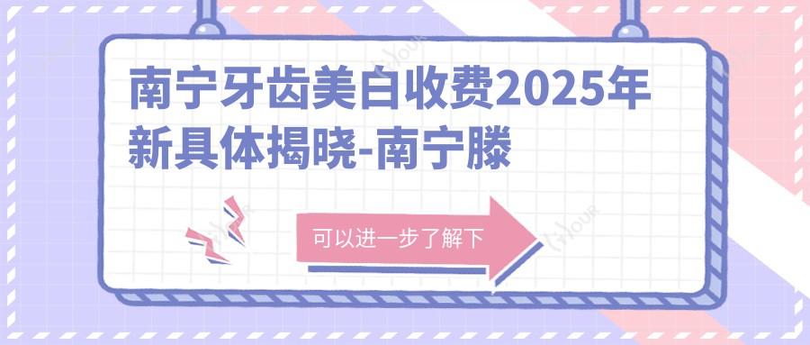 南宁牙齿美白收费2025年新具体揭晓-南宁滕艳兰口腔/兔子口腔(桂春店)牙齿美白价格表(收费)