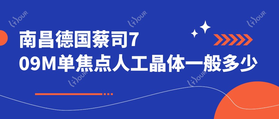南昌德国蔡司709M单焦点人工晶体一般多少钱?5499元可做,术前指南教你不被坑