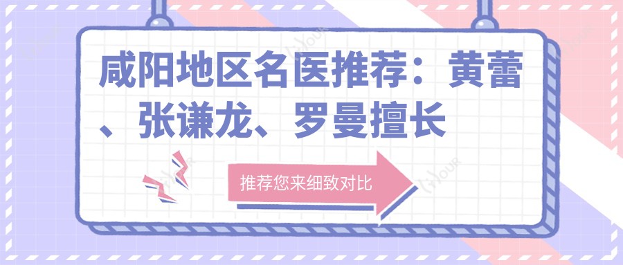 咸阳地区名医推荐:黄蕾、张谦龙、罗曼擅长皮肤管理与抗衰老治疗