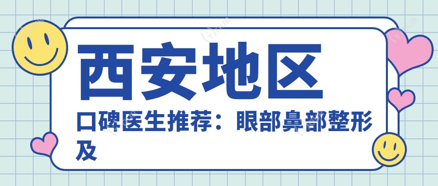 西安地区口碑医生推荐:眼部鼻部整形及隆胸技术备受赞誉!