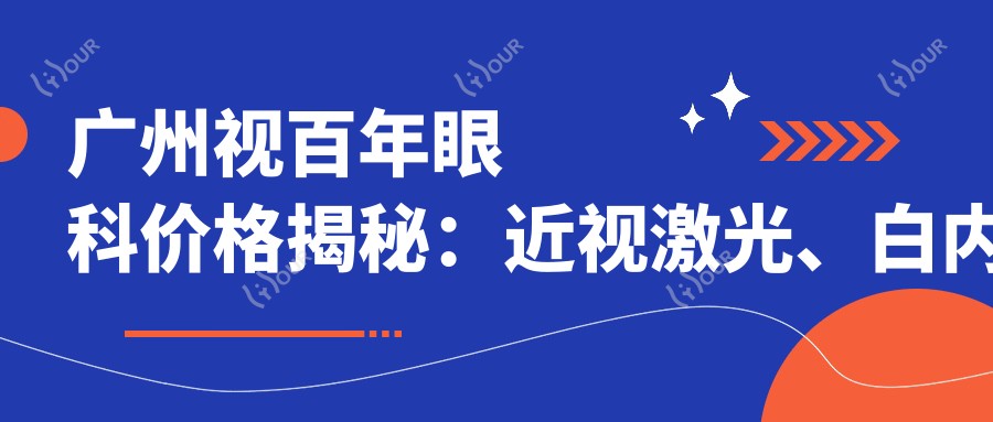 广州视百年眼科价格揭秘:近视激光、白内障手术等眼科项目费用一览