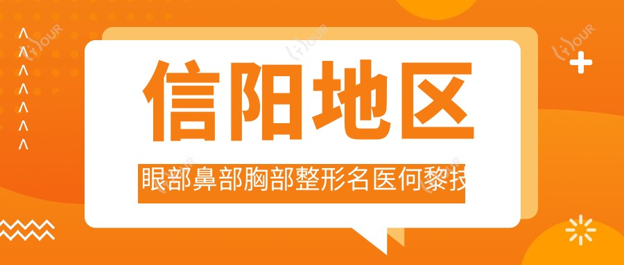 信阳地区眼部鼻部胸部整形名医何黎技术精细受推崇