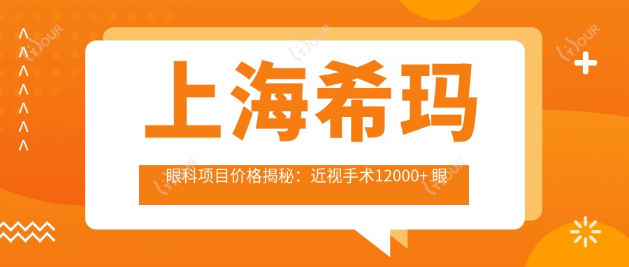 上海希玛眼科项目价格揭秘:近视手术12000+ 眼部检查300元起 实惠明细