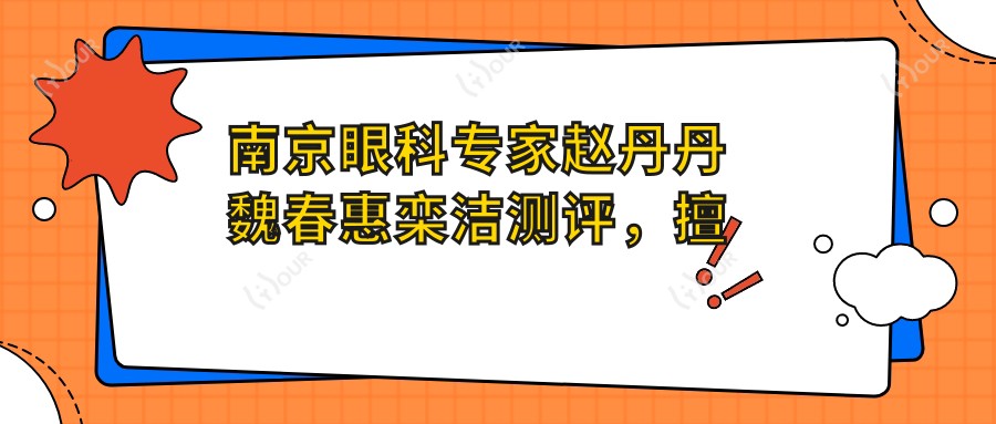 南京眼科医生赵丹丹魏春惠栾洁测评,擅长屈光白内障手术,口碑优良