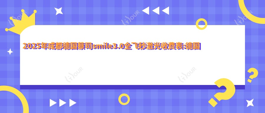 2025年成都德国蔡司smile3.0全飞秒激光收费表:德国蔡司smile3.0全飞秒激光16190+德国蔡司个性化定制全飞秒激光2万+德国蔡司smile3.0全飞秒激光1.8万+德国蔡司smile3.0全飞秒激光1.8万+