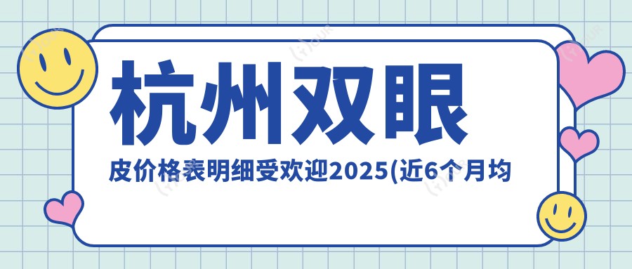 杭州双眼皮价格表明细受欢迎2025(近6个月均价为:3068元)