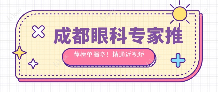 成都眼科医生推荐榜单揭晓!精通近视矫治,医院地址、价格全攻略!