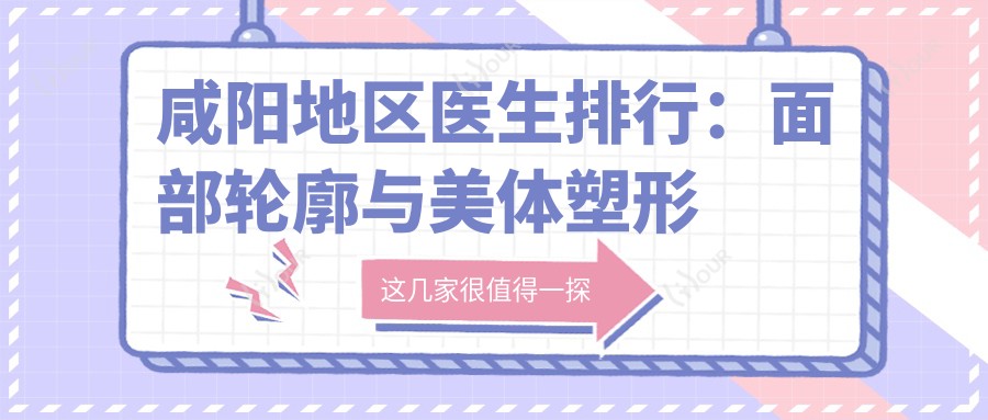 咸阳地区医生排行:面部轮廓与美体塑形医生推荐