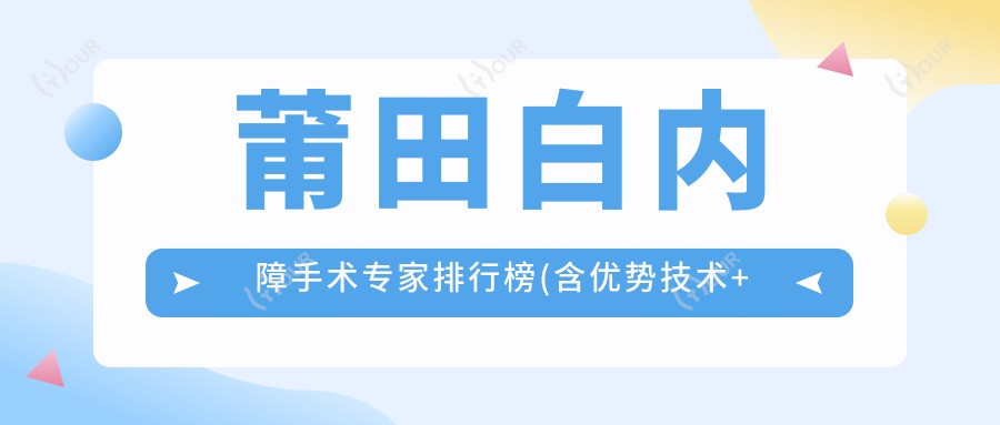 莆田白内障手术医生排行榜(含优势技术+医院)_眼科精选医生