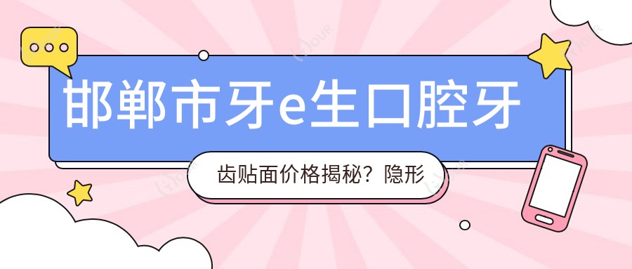邯郸市牙e生口腔牙齿贴面价格揭秘?隐形矫正2W+ 美白瓷贴1W+ 种植牙1.5W+