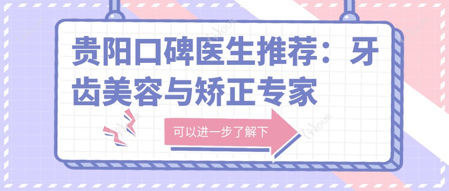 贵阳口碑医生推荐：牙齿美容与矫正医生名单参考