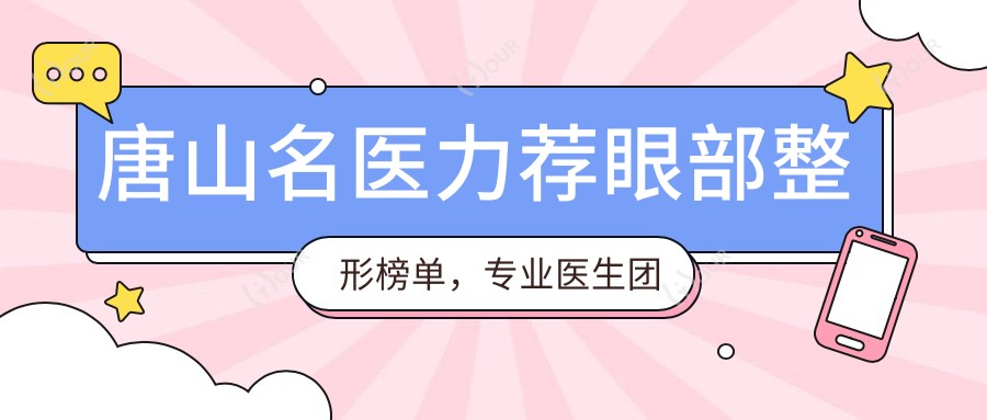 唐山名医力荐眼部整形榜单，医生团队打造明眸新选择